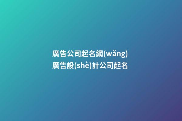廣告公司起名網(wǎng) 廣告設(shè)計公司起名-第1張-公司起名-玄機派